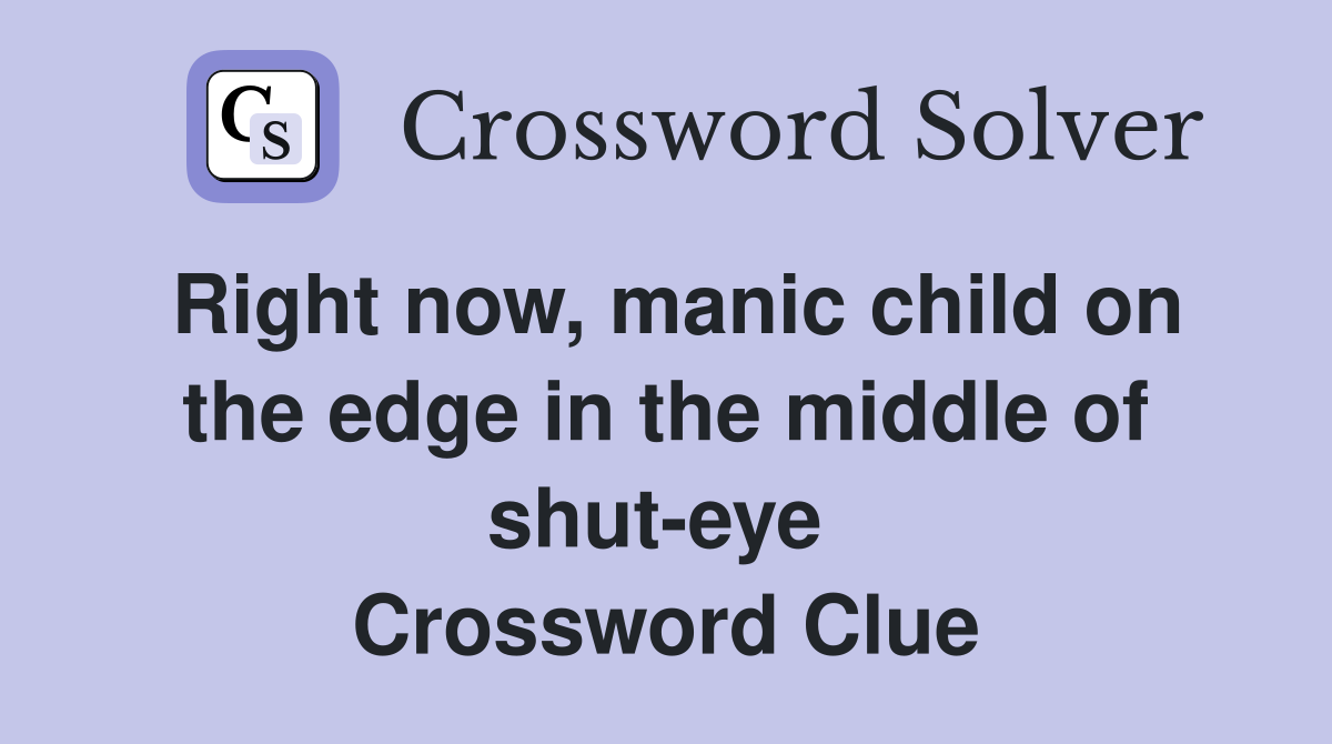 Right now, manic child on the edge in the middle of shut-eye  Crossword Clue