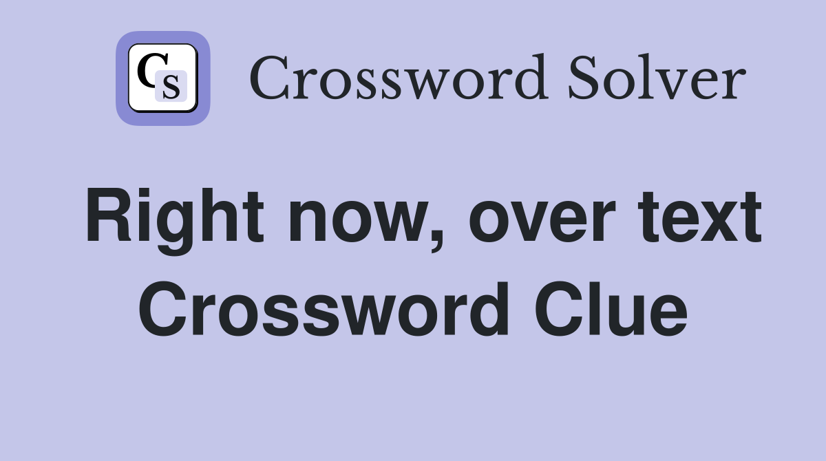 Right now, over text Crossword Clue