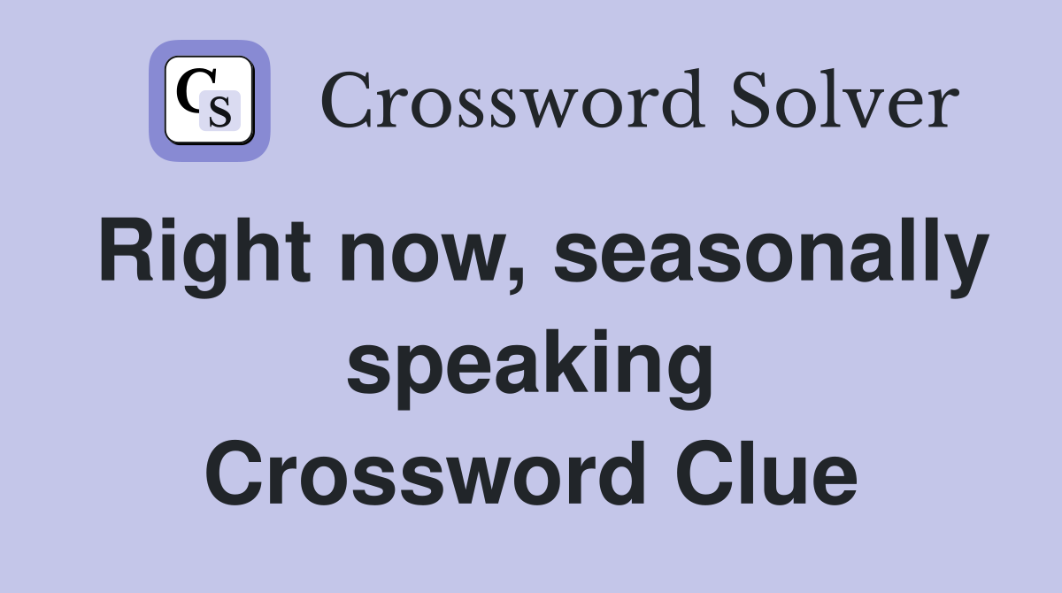 Right now, seasonally speaking Crossword Clue