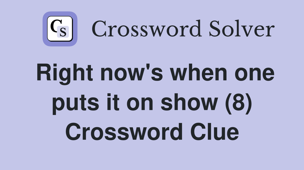 Right now's when one puts it on show (8) Crossword Clue