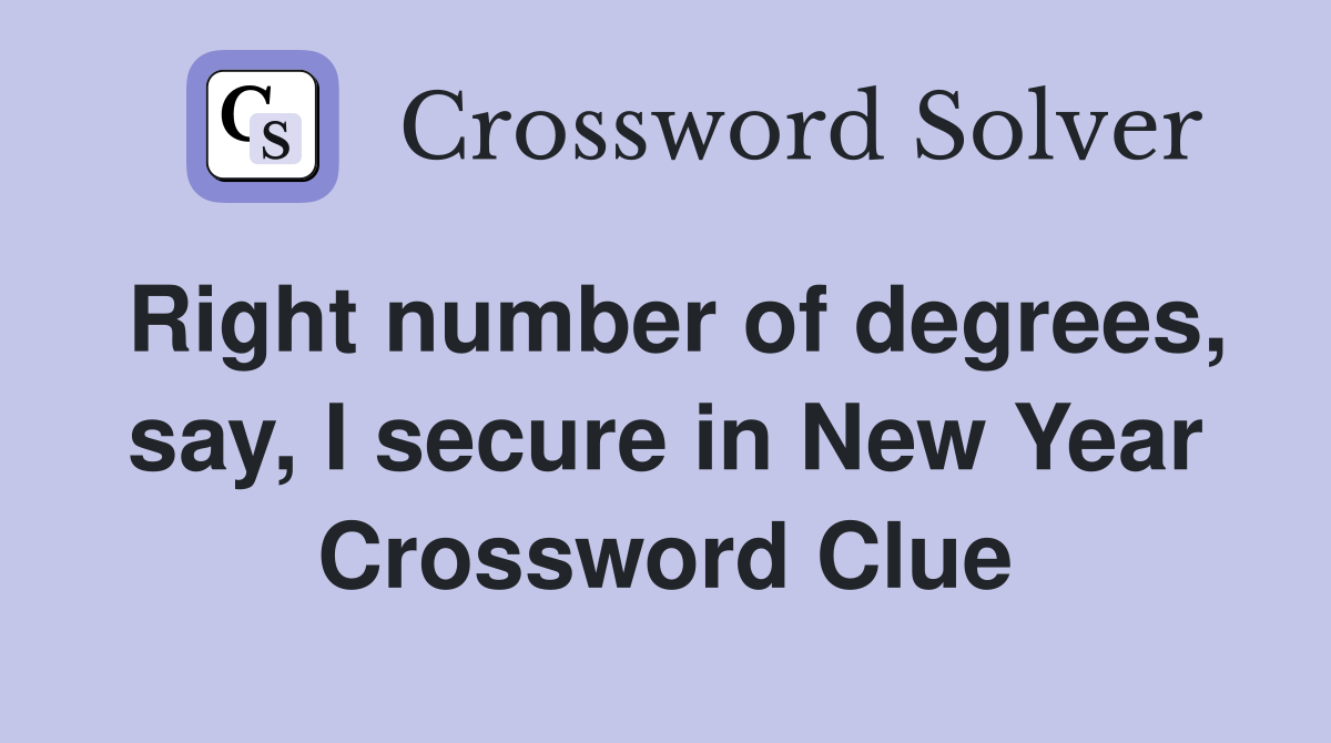 Right number of degrees, say, I secure in New Year Crossword Clue