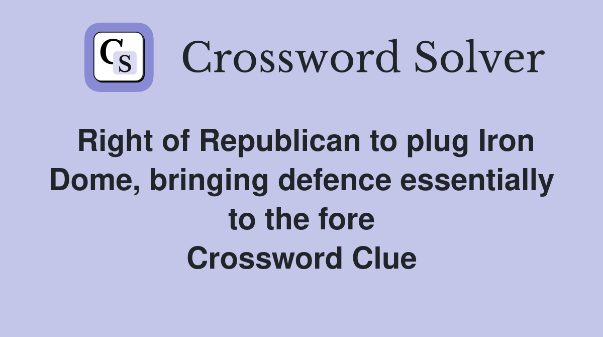 Right of Republican to plug Iron Dome, bringing defence essentially to the fore Crossword Clue