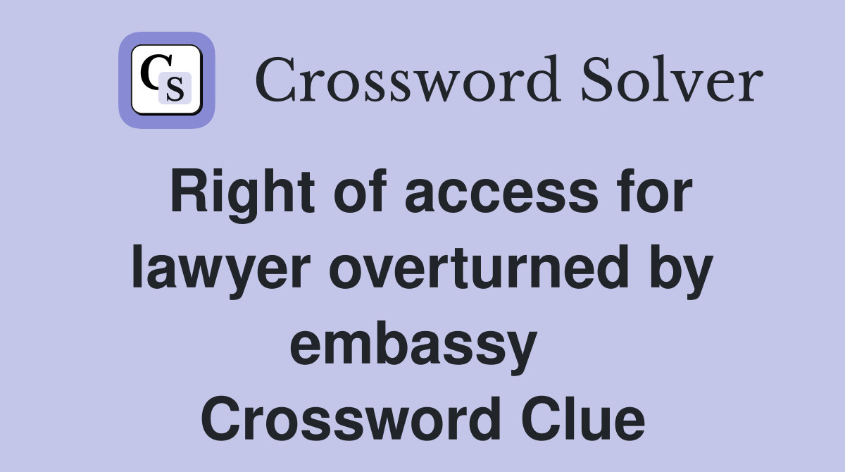 Right of access for lawyer overturned by embassy  Crossword Clue