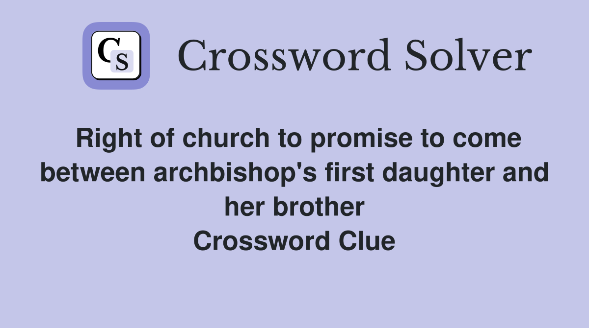 Right of church to promise to come between archbishop's first daughter and her brother Crossword Clue