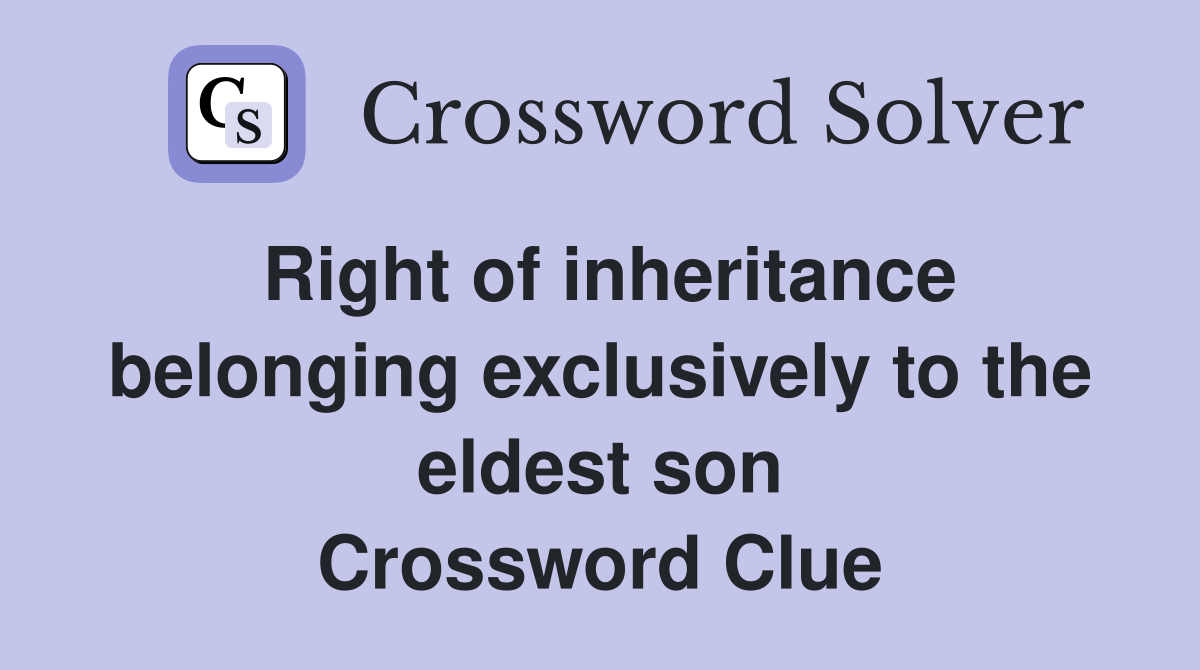 Right of inheritance belonging exclusively to the eldest son Crossword Clue