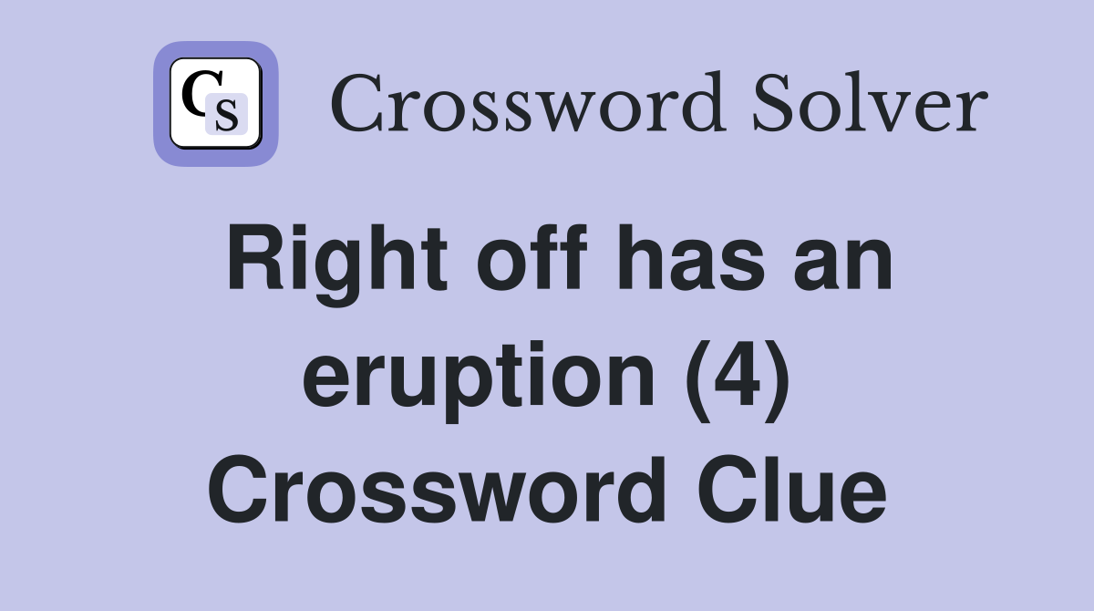 Right off has an eruption (4) Crossword Clue Answers Crossword Solver