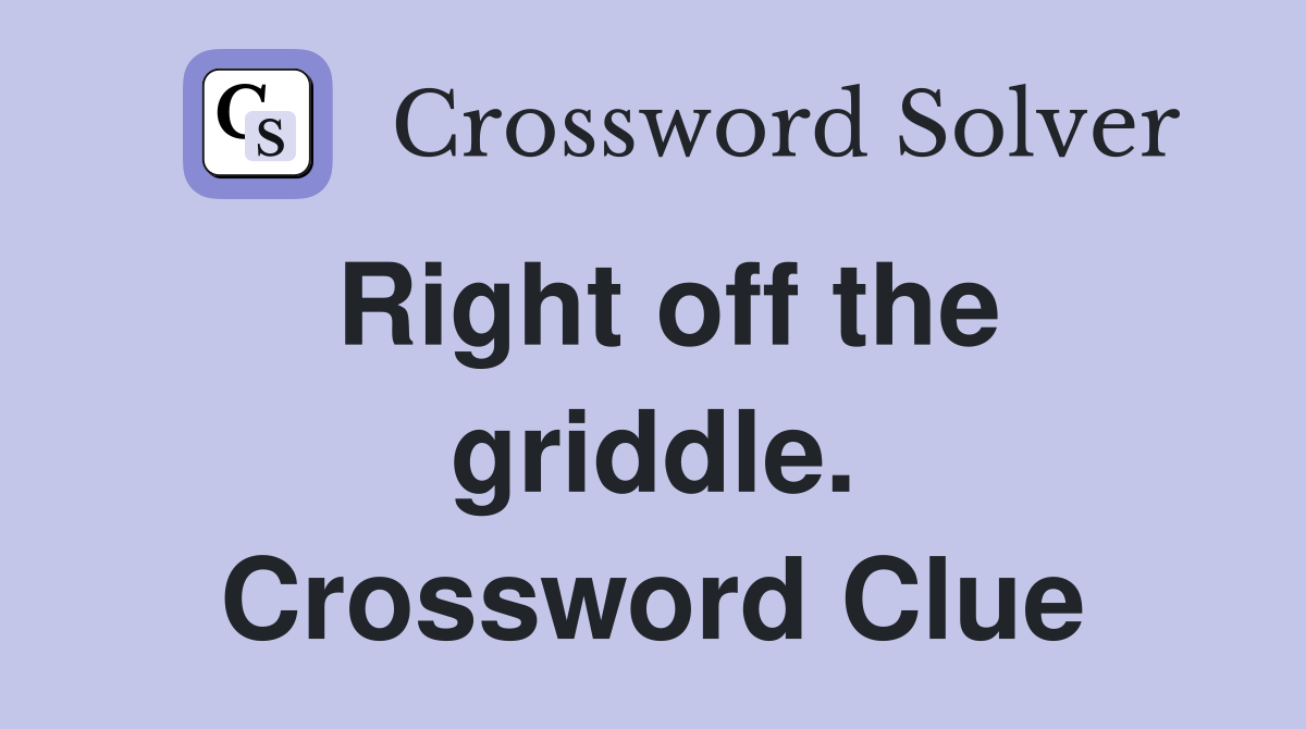 Right off the griddle. Crossword Clue