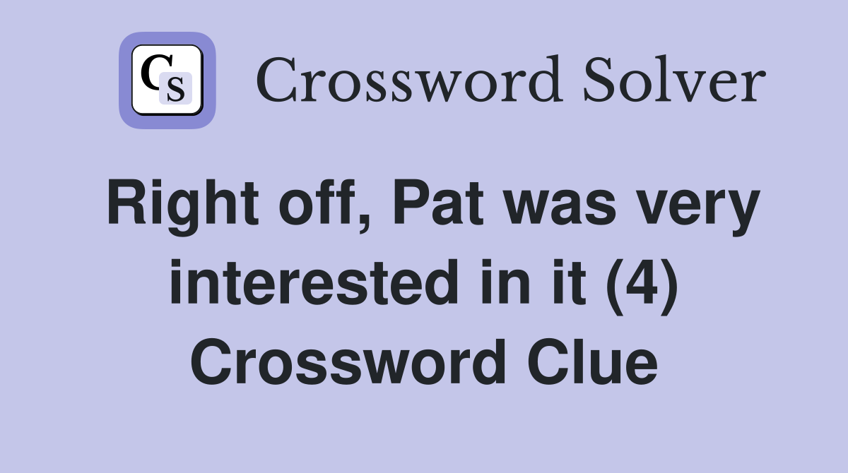 Right off, Pat was very interested in it (4) Crossword Clue
