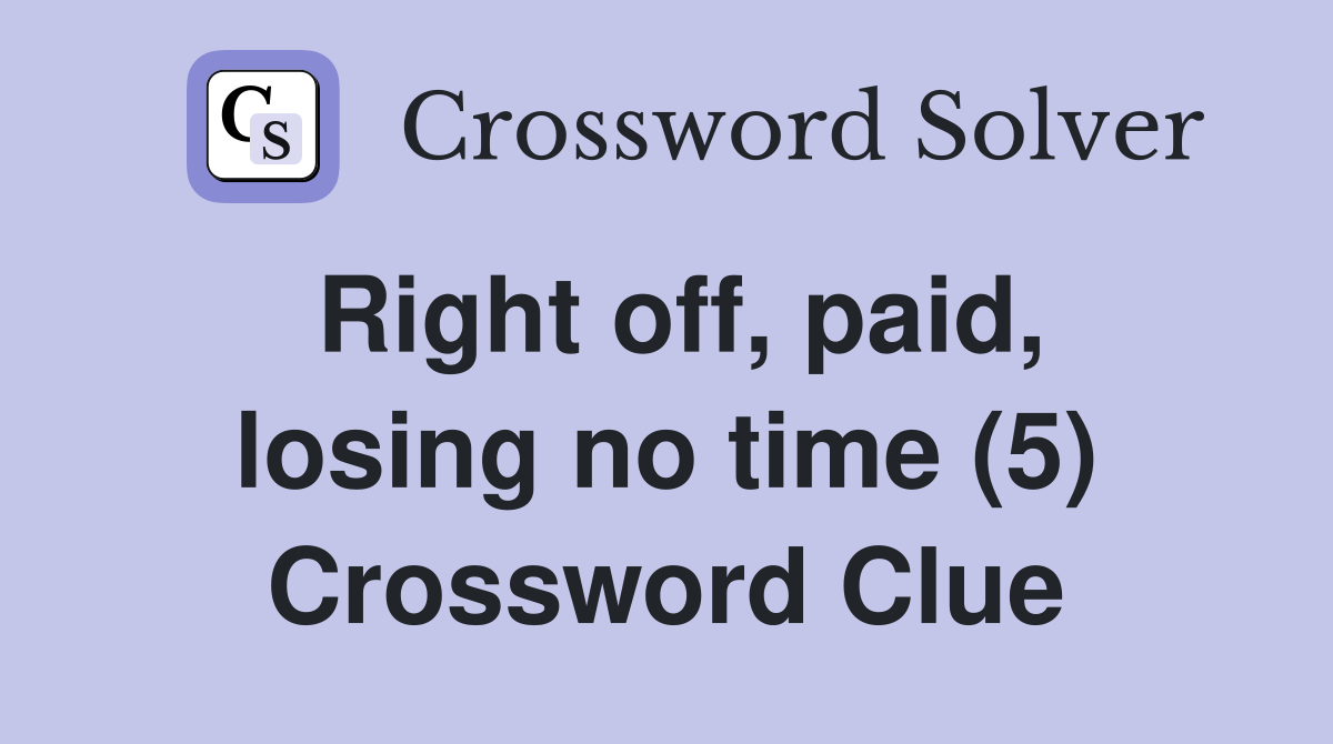 Right off, paid, losing no time (5) Crossword Clue