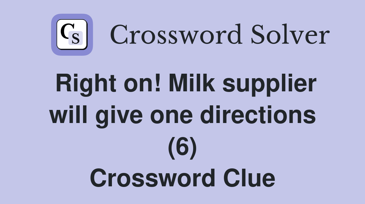 Right on! Milk supplier will give one directions (6) Crossword Clue