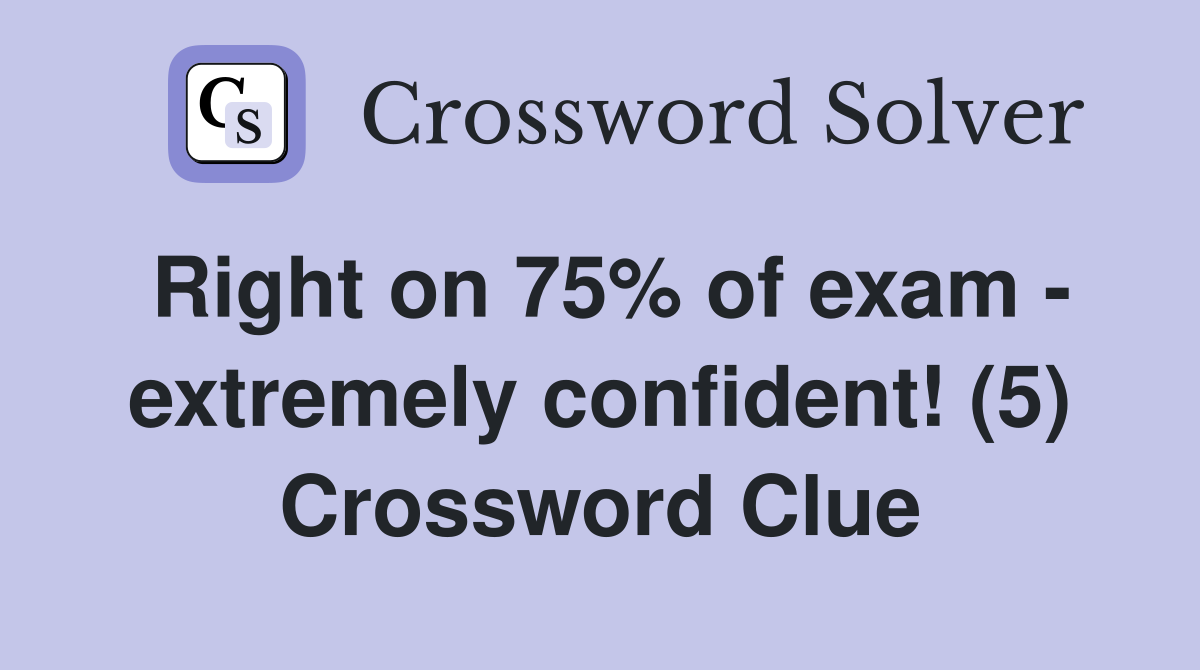 Right on 75% of exam - extremely confident! (5) Crossword Clue