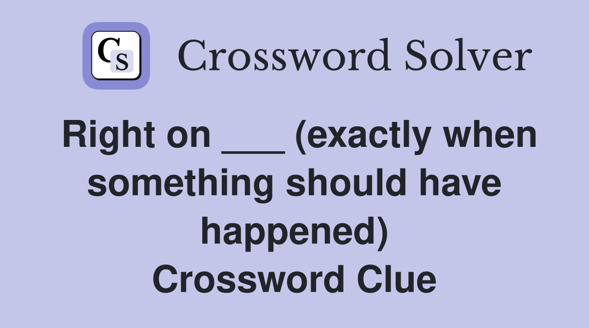 Right on ___ (exactly when something should have happened) Crossword Clue