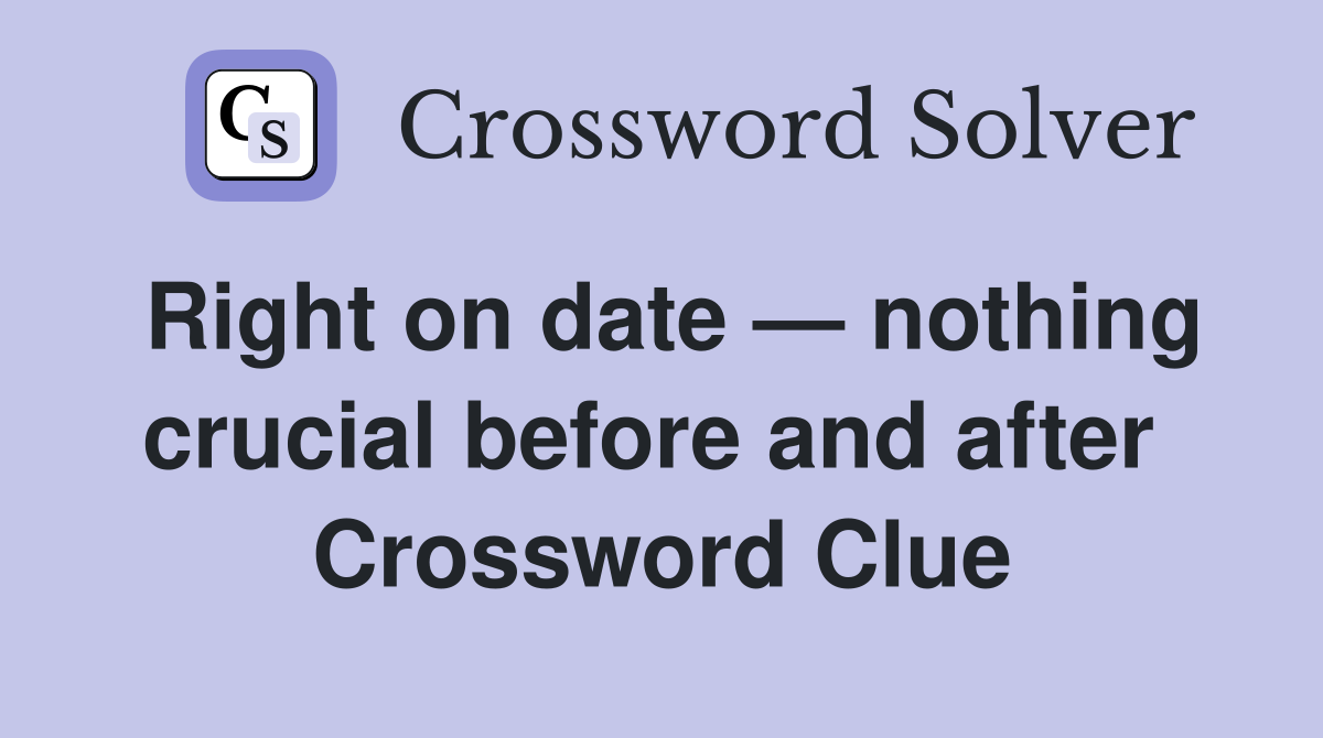 Right on date — nothing crucial before and after  Crossword Clue