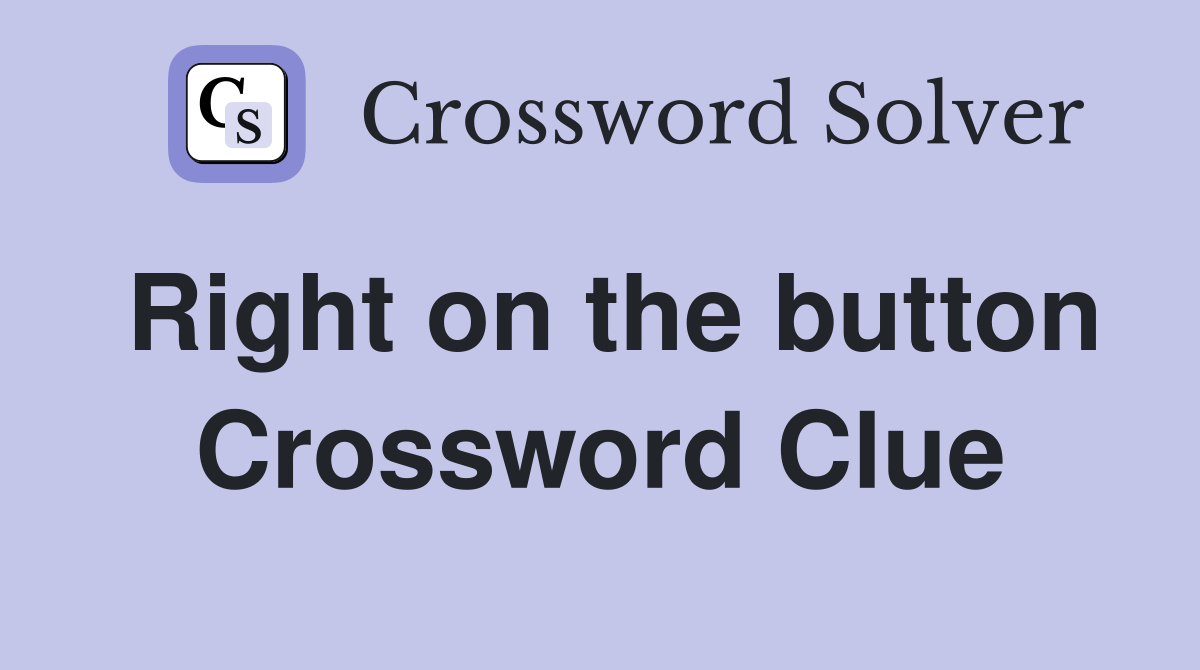 Right on the button Crossword Clue