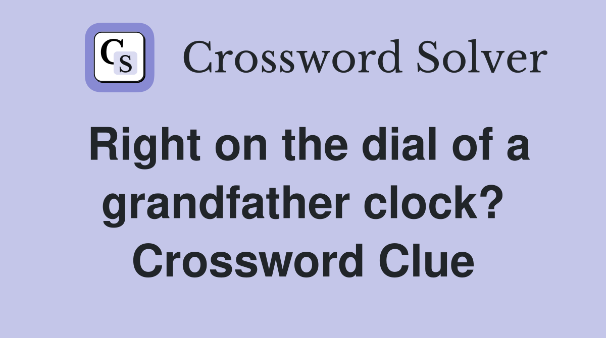 Right on the dial of a grandfather clock? Crossword Clue