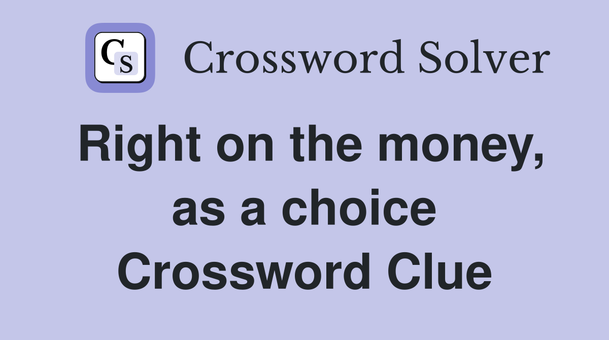 Right on the money, as a choice Crossword Clue