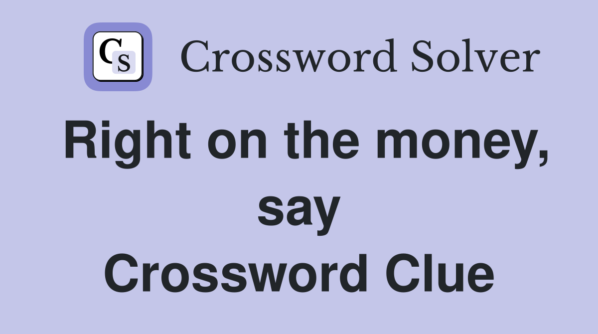 Right on the money, say Crossword Clue