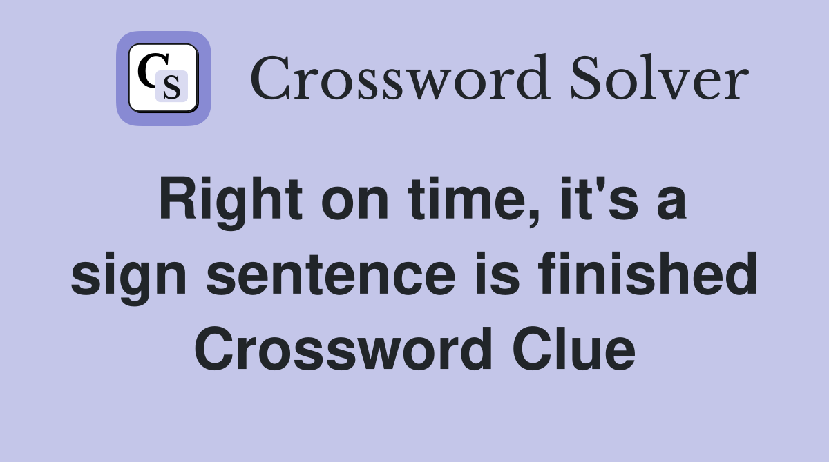 Right on time, it's a sign sentence is finished Crossword Clue