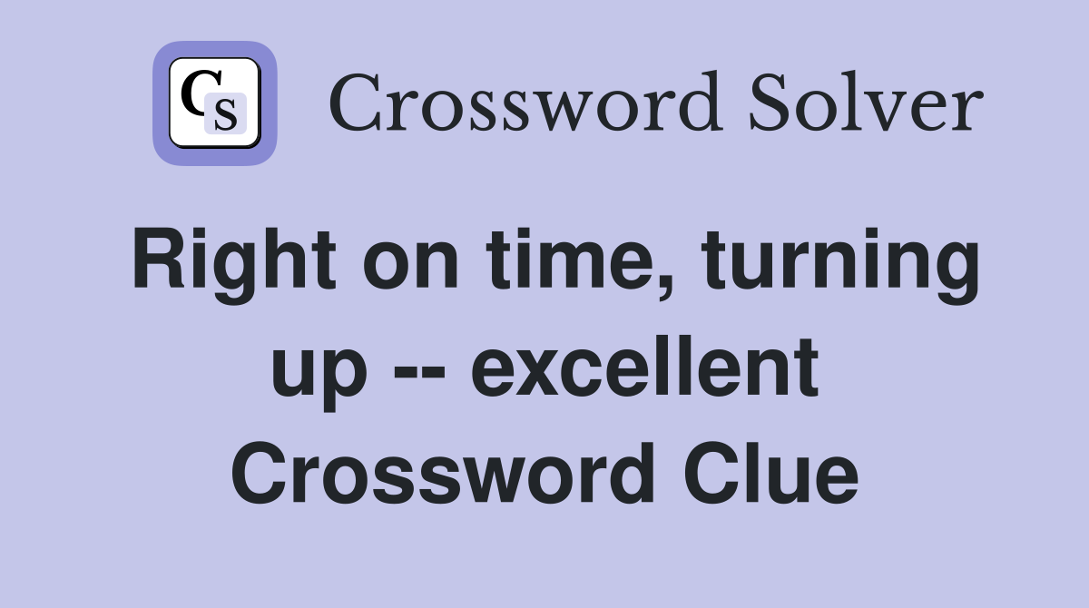Right on time, turning up -- excellent Crossword Clue