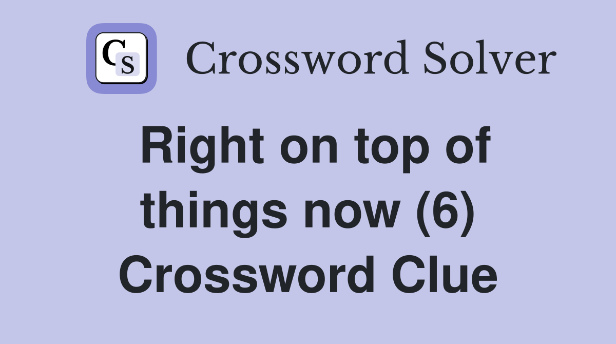Right on top of things now (6) Crossword Clue