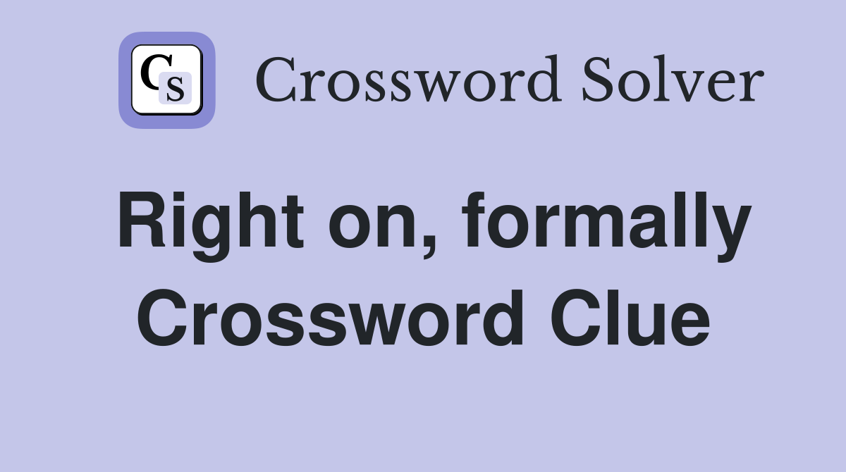 Right on, formally Crossword Clue