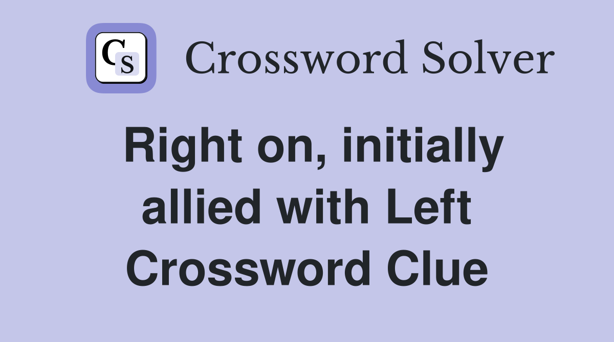 Right on, initially allied with Left Crossword Clue