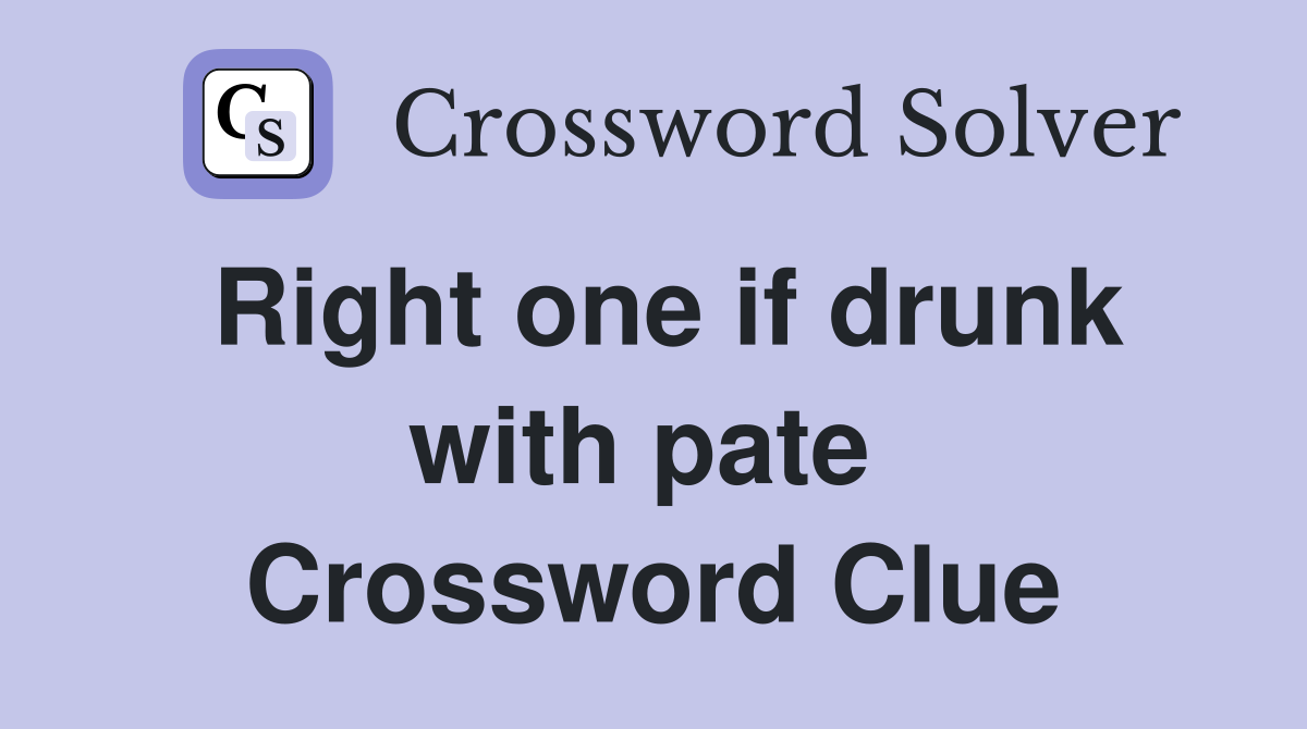 Right one if drunk with pate  Crossword Clue