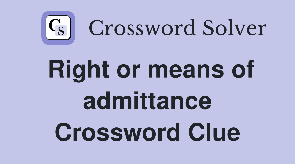 Right or means of admittance Crossword Clue