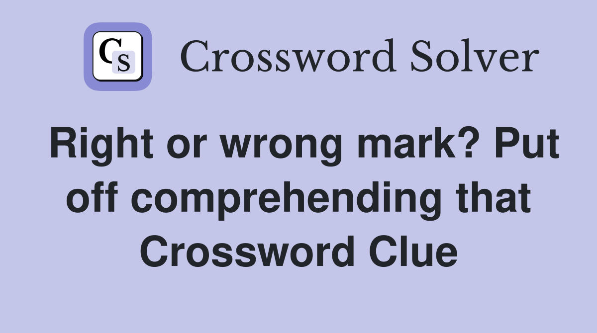 Right or wrong mark? Put off comprehending that Crossword Clue