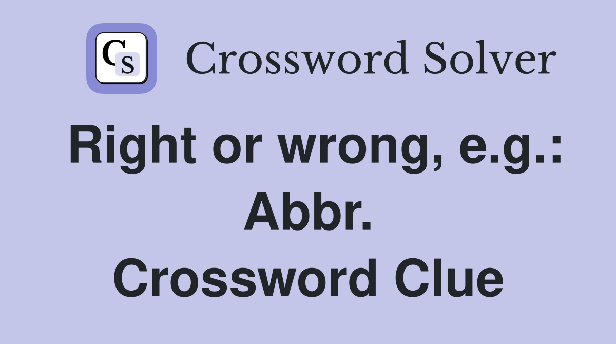 Right or wrong, e.g.: Abbr. Crossword Clue
