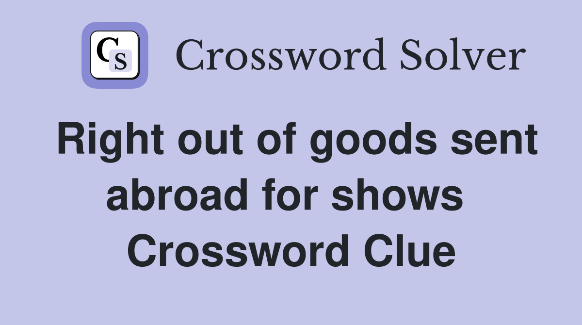 Right out of goods sent abroad for shows  Crossword Clue