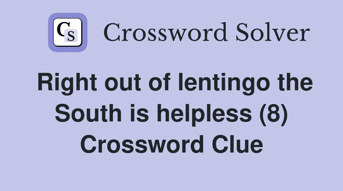 Right out of lentingo the South is helpless (8) Crossword Clue