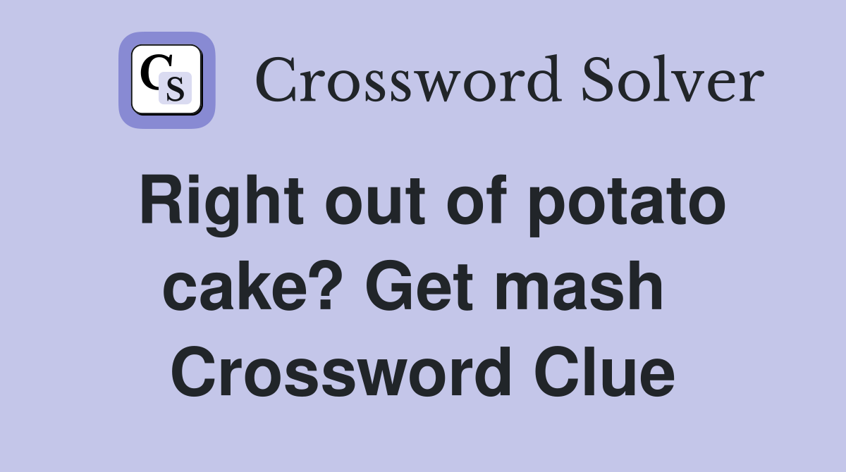 Right out of potato cake? Get mash  Crossword Clue