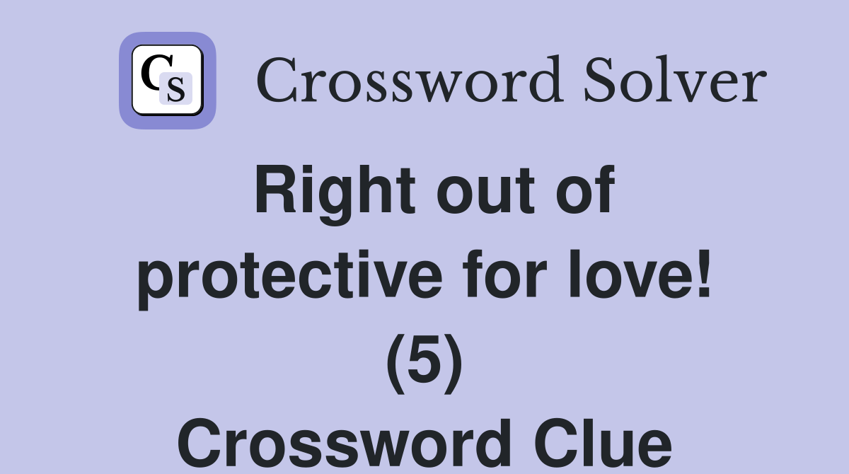 Right out of protective for love! (5) Crossword Clue