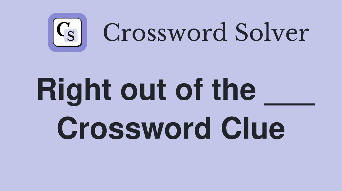 Right out of the ___ Crossword Clue
