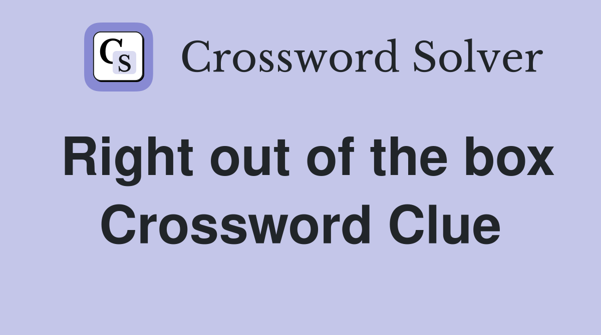 Right out of the box Crossword Clue
