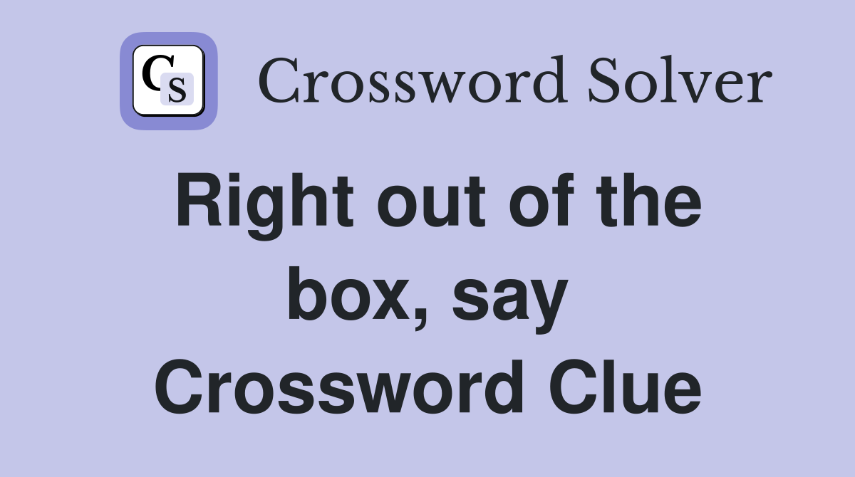 Right out of the box, say Crossword Clue