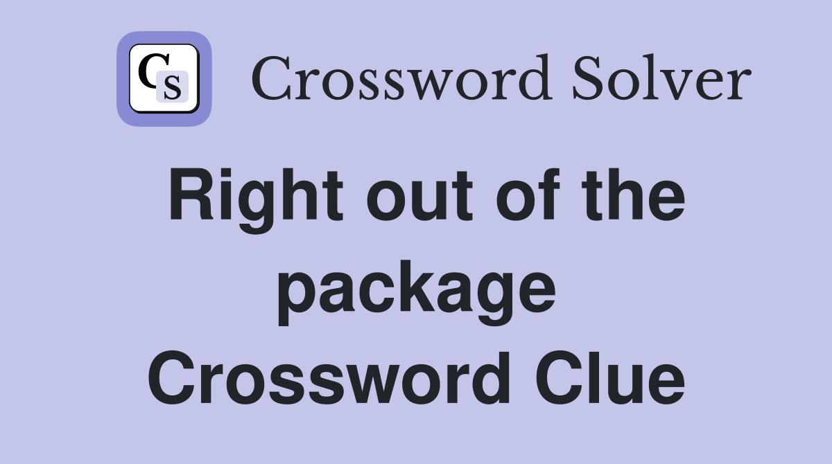 Right out of the package Crossword Clue