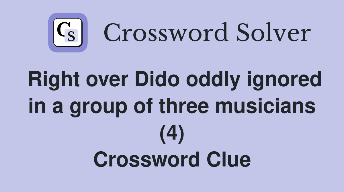 Right over Dido oddly ignored in a group of three musicians (4) Crossword Clue