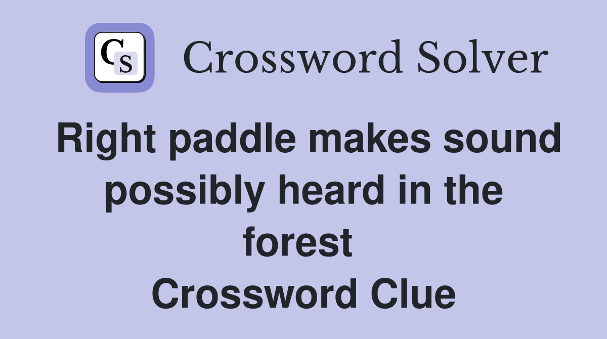 Right paddle makes sound possibly heard in the forest  Crossword Clue