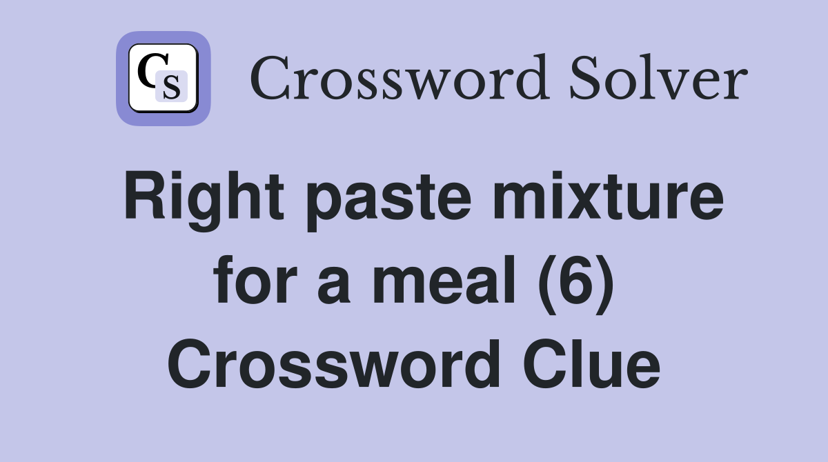 Right paste mixture for a meal (6) Crossword Clue