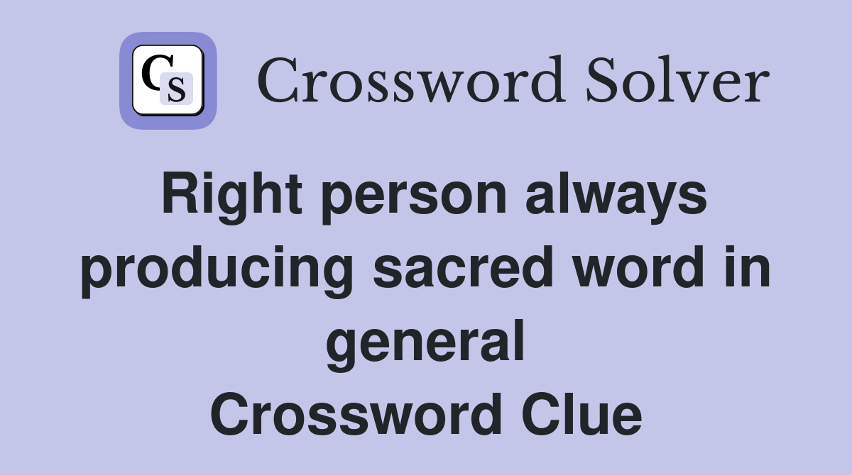 Right person always producing sacred word in general Crossword Clue