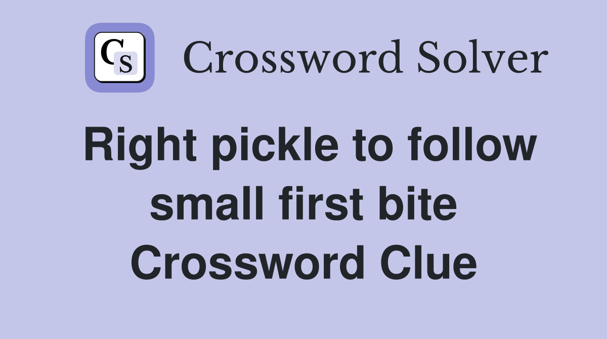 Right pickle to follow small first bite Crossword Clue