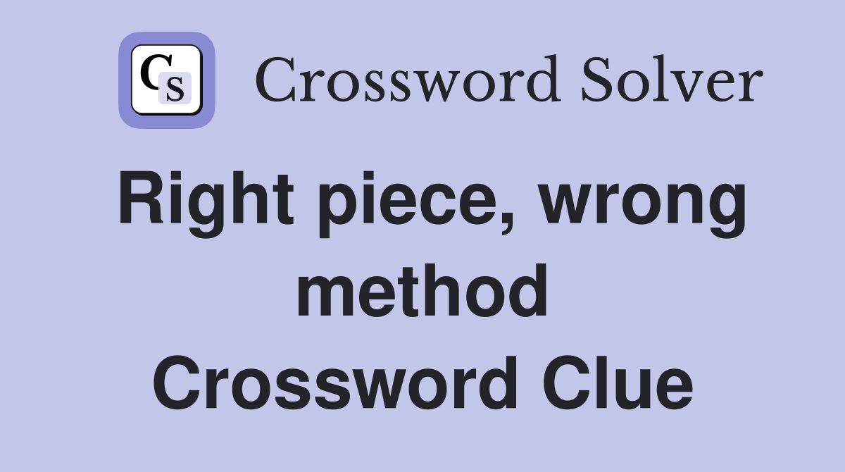 Right piece, wrong method Crossword Clue