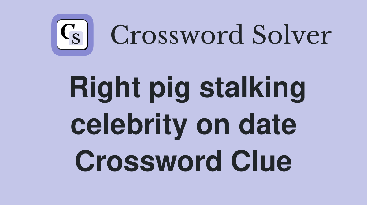 Right pig stalking celebrity on date Crossword Clue
