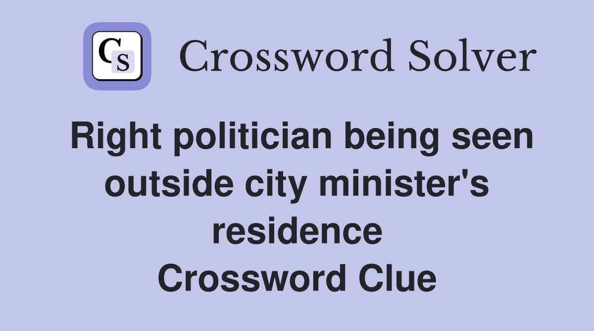 Right politician being seen outside city minister's residence Crossword Clue