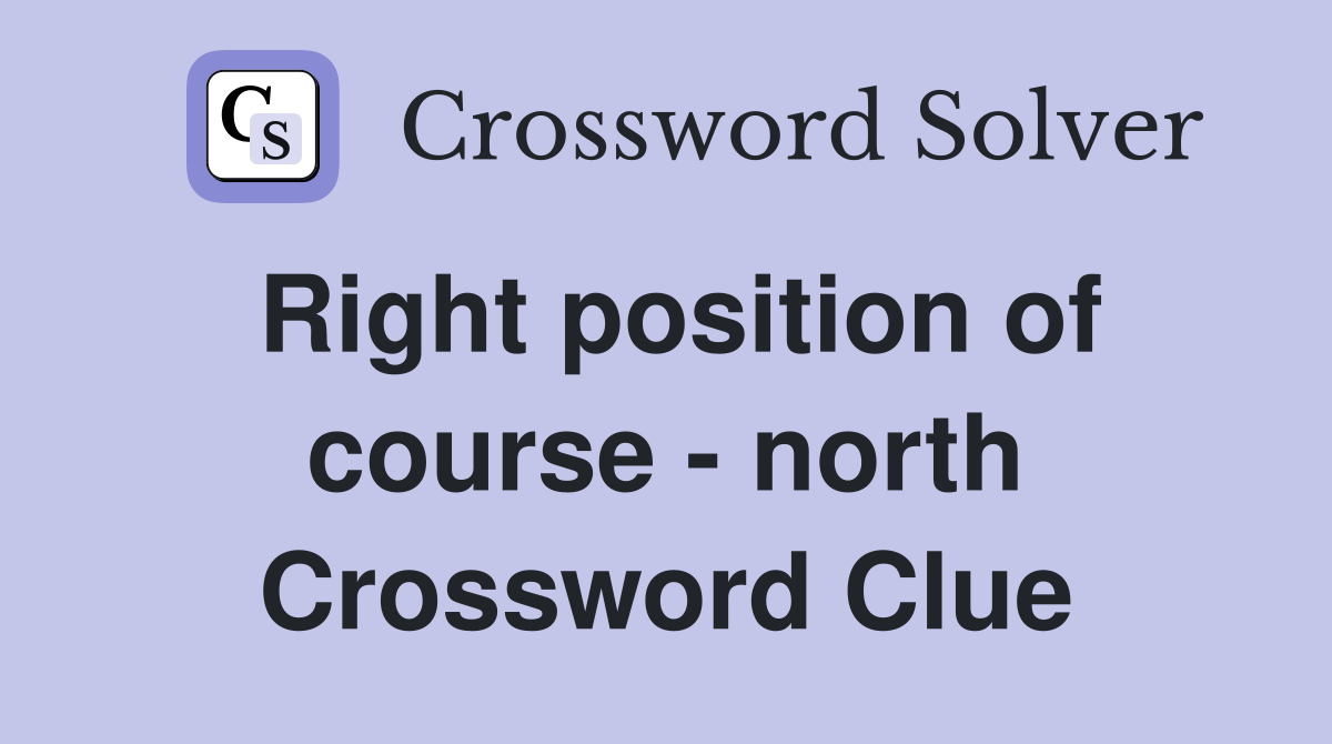 Right position of course - north Crossword Clue