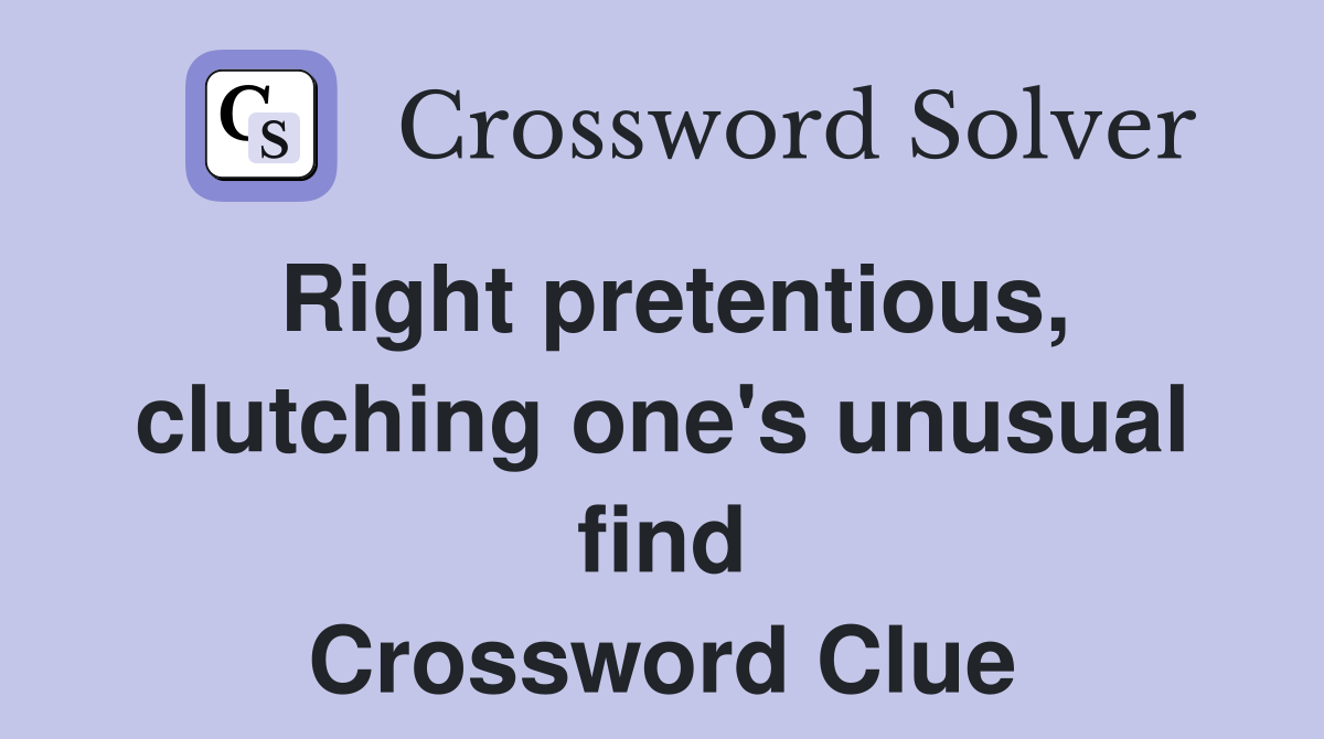 Right pretentious, clutching one's unusual find Crossword Clue
