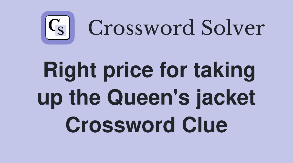 Right price for taking up the Queen's jacket Crossword Clue