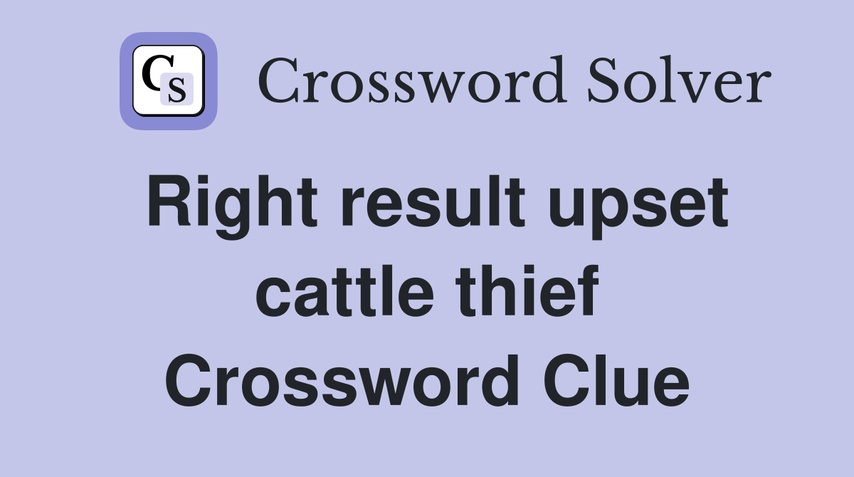 Right result upset cattle thief Crossword Clue